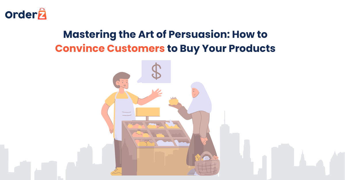 Mastering the Art of Persuasion: How to Convince Customers to Buy Your Products